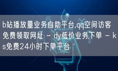 b站播放量业务自助平台,qq空间访客免费领取网址 - dy低价业务下单 - ks