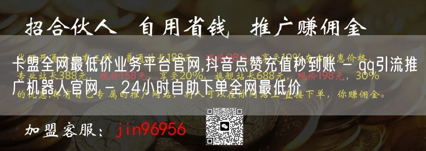 卡盟全网最低价业务平台官网,抖音点赞充值秒到账 - qq引流推广机器人官网 - 