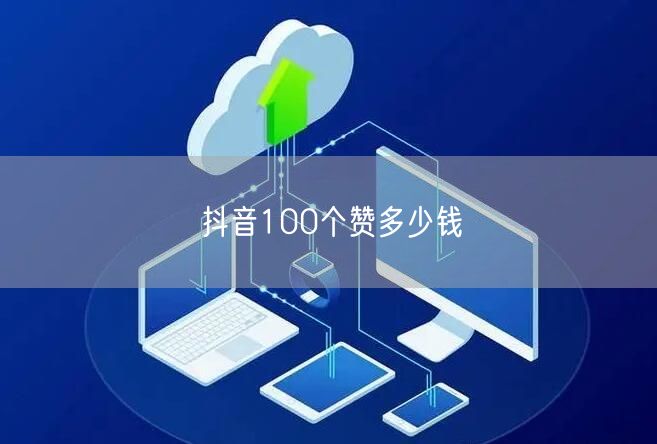 抖音100个赞多少钱