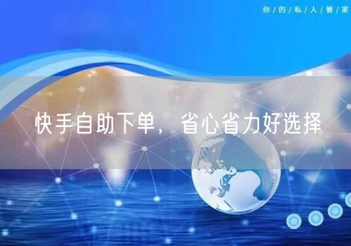 快手自助下单，省心省力好选择