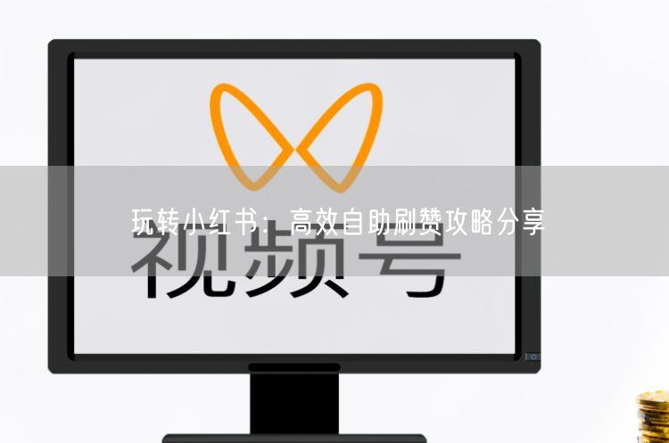 玩转小红书：高效自助刷赞攻略分享