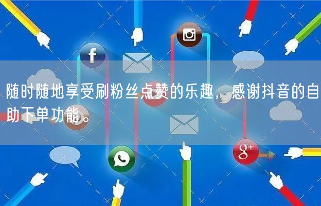 随时随地享受刷粉丝点赞的乐趣，感谢抖音的自助下单功能。