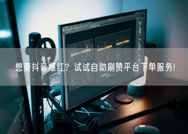 想要抖音爆红？试试自助刷赞平台下单服务!