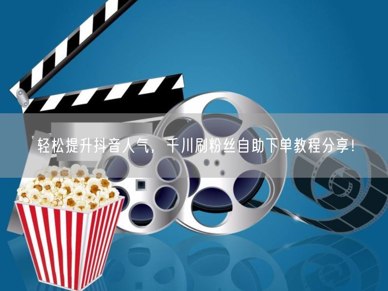 轻松提升抖音人气，千川刷粉丝自助下单教程分享！