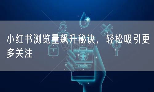 小红书浏览量飙升秘诀，轻松吸引更多关注