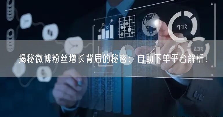 揭秘微博粉丝增长背后的秘密：自助下单平台解析！