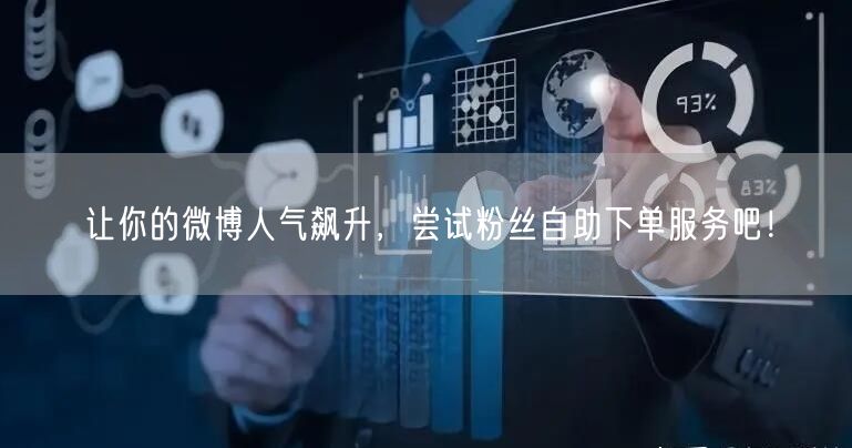 让你的微博人气飙升，尝试粉丝自助下单服务吧！