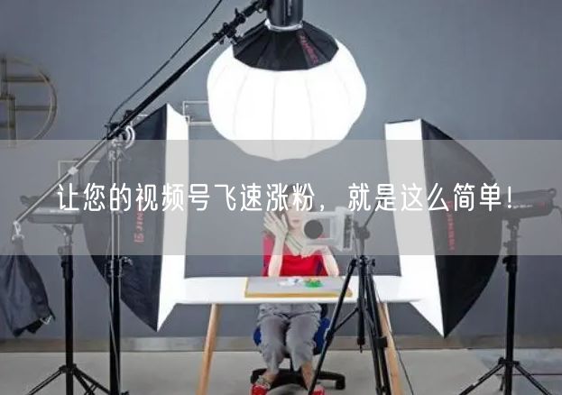 让您的视频号飞速涨粉，就是这么简单！