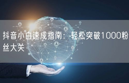 抖音小白速成指南：轻松突破1000粉丝大关