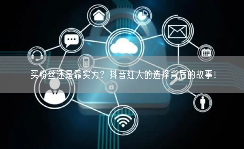 买粉丝还是靠实力？抖音红人的选择背后的故事！