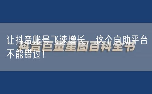 让抖音账号飞速增长，这个自助平台不能错过！