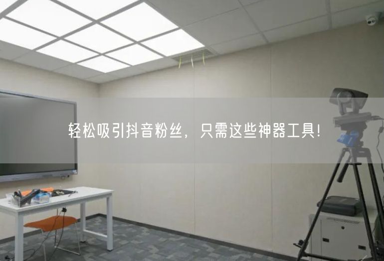 轻松吸引抖音粉丝，只需这些神器工具！