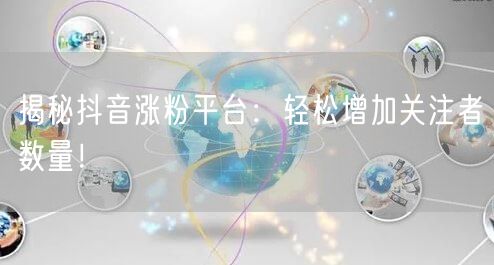 揭秘抖音涨粉平台：轻松增加关注者数量！