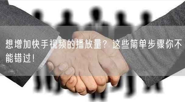想增加快手视频的播放量？这些简单步骤你不能错过！